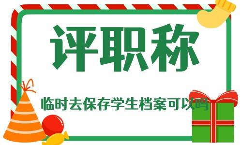 评职称临时去保存学生档案可以吗