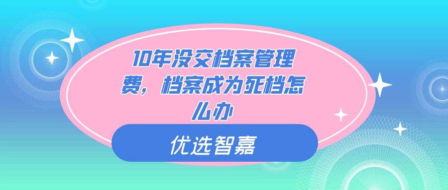 10年没交档案管理费，档案成为死档怎么办