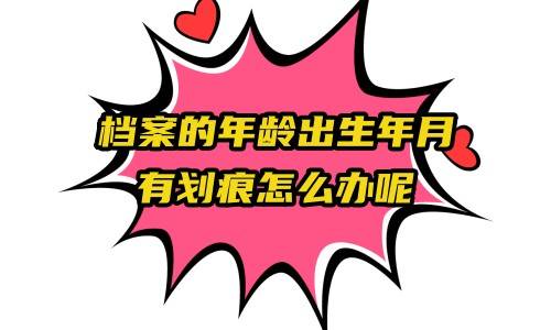 档案的年龄出生年月有划痕怎么办呢
