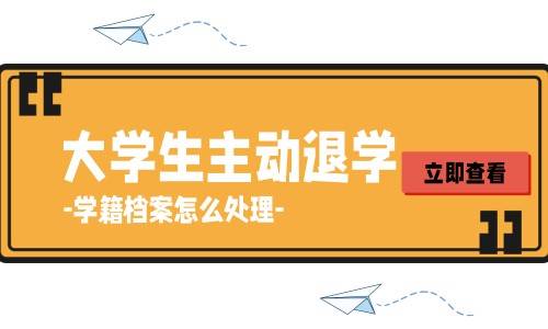 大学生主动退学学籍档案怎么处理