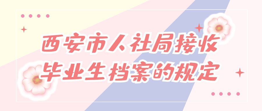 西安市人社局接收毕业生档案的规定