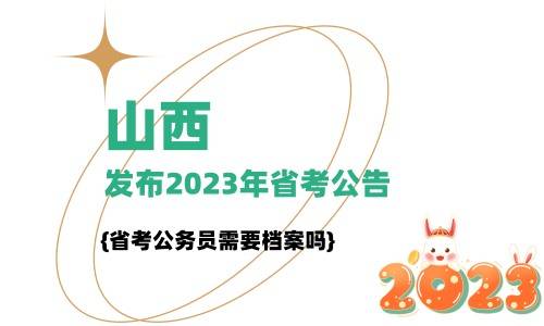 山西发布2023年省考公告，省考公务员需要档案吗