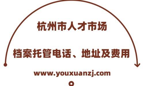 杭州市人才市场档案托管电话、地址及费用
