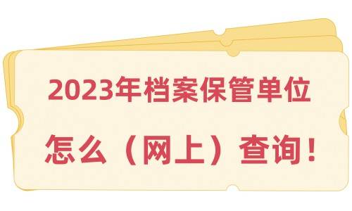 2023年档案保管单位怎么（网上）查询！