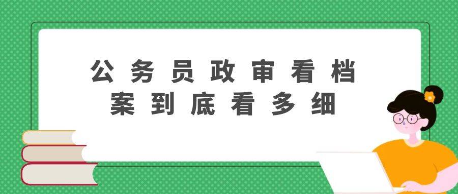公务员政审看档案到底看多细