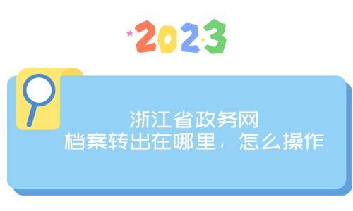 浙江省政务网档案转出在哪里，怎么操作