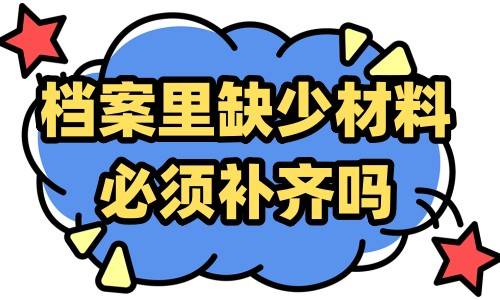 档案里缺少材料必须补齐吗（工资表、转正登记表补办）