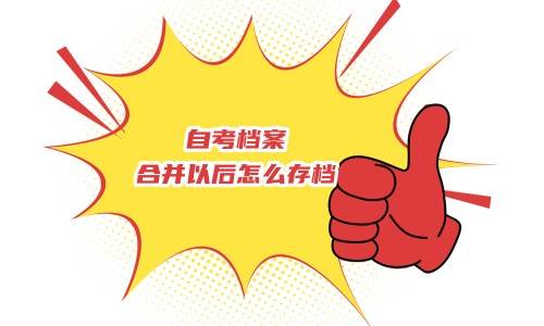 自考档案合并以后怎么存档，需要什么材料
