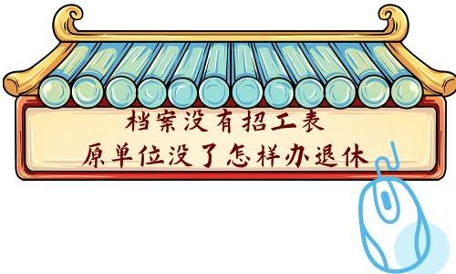 档案没有招工表原单位没了怎样办退休