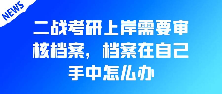 二战考研上岸需要审核档案，档案在自己手中怎么办