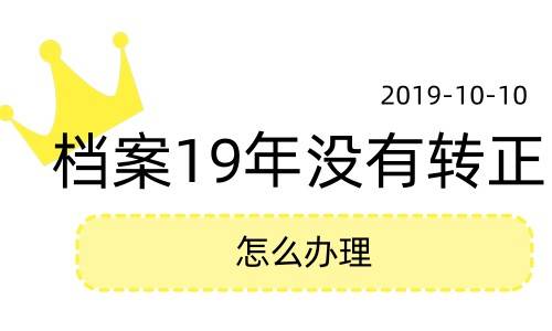 档案19年没有转正怎么办理
