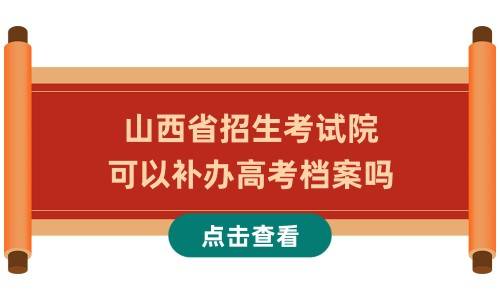山西省招生考试院可以补办高考档案吗