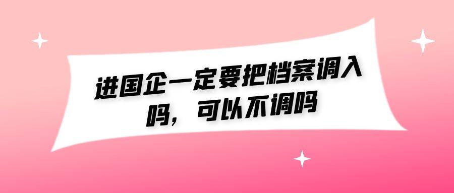 进国企一定要把档案调入吗，可以不调吗