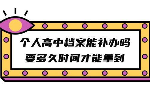个人高中档案能补办吗要多久时间才能拿到