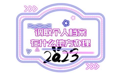 调取个人档案在什么地方办理