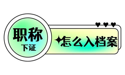 职称下证后怎么入档案呢，由谁把评审表放入档案