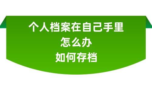 个人档案在自己手里怎么办，如何存档