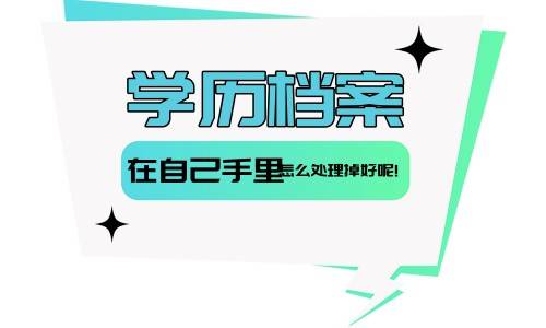 学历档案在自己手里怎么处理掉好呢