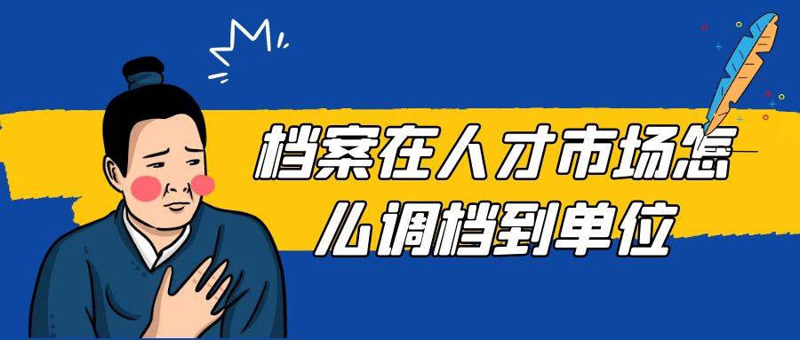 档案在人才市场怎么调档到单位