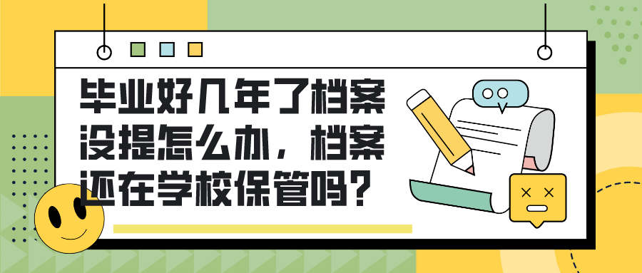 毕业好几年了档案没提怎么办，档案还在学校保管吗