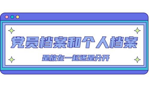 党员档案和个人档案是放在一起还是分开，怎么查