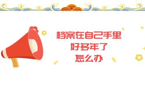 档案在自己手里好多年了怎么办