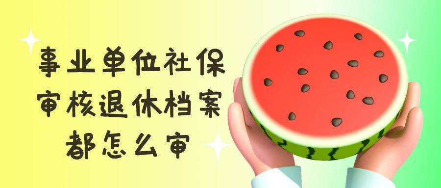 事业单位社保审核退休档案都怎么审