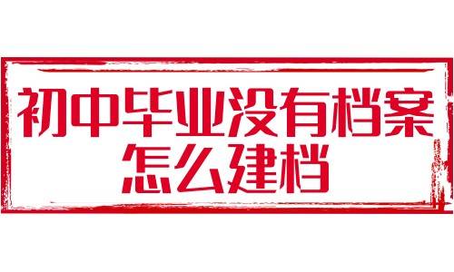 初中毕业没有档案怎么建档