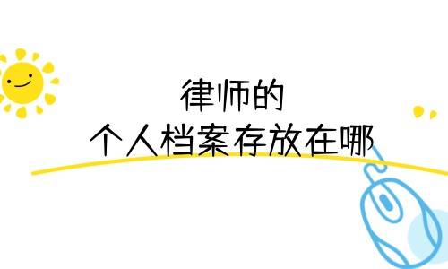 律师的个人档案存放在哪，保管期限是多久
