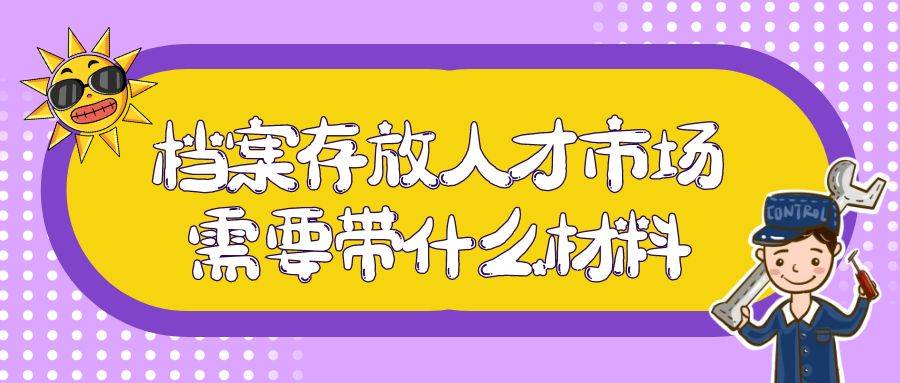 档案存放人才市场需要带哪些材料