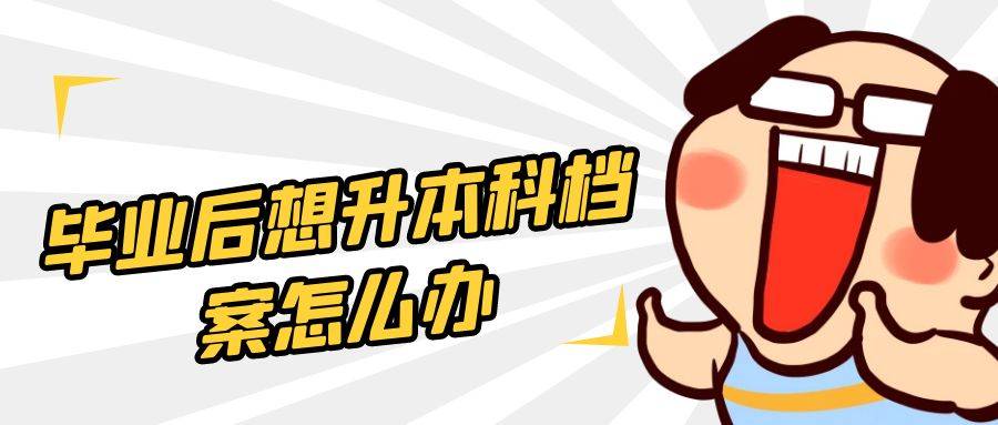 毕业后想升本科档案怎么办