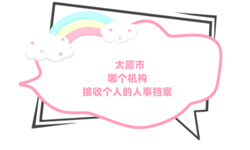 太原市哪个机构接收个人的人事档案，12家档案存放机构电话一览表