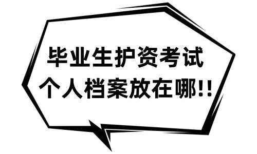 毕业生护资考试个人档案放在哪