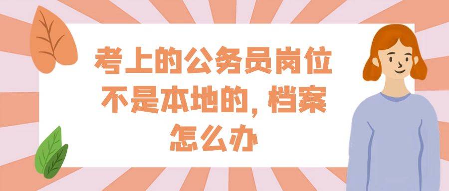 考上的公务员岗位不是本地的，档案怎么办