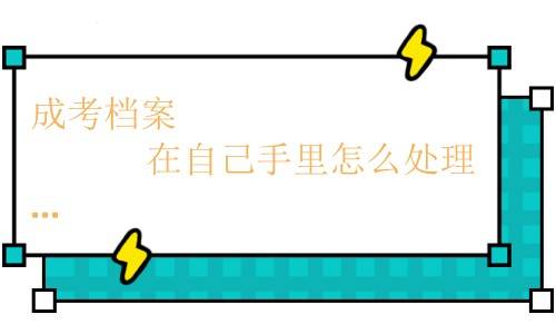 成考档案在自己手里怎么处理