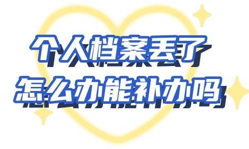 个人档案丢了怎么办能补办吗