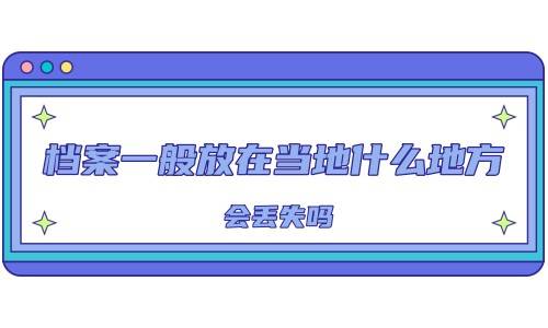 档案一般放在当地什么地方，会丢失吗