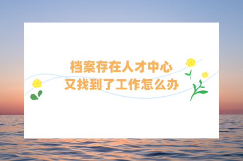 档案存在人才中心，又找到了工作怎么办