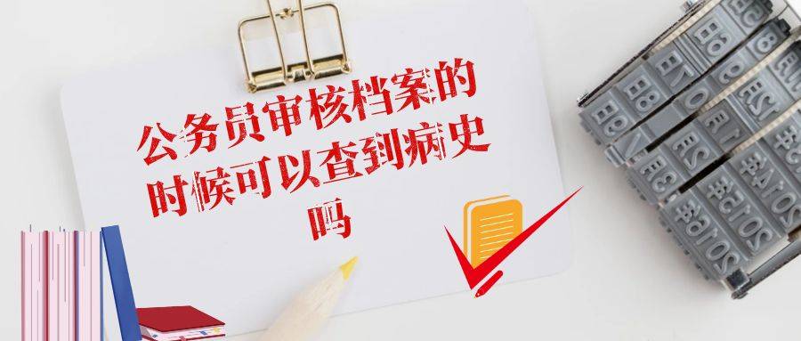 公务员审核档案的时候可以查到病史吗