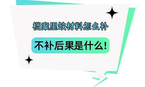 档案里缺材料怎么补，不补的后果是什么