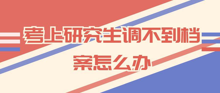 考上研究生调不到档案怎么办
