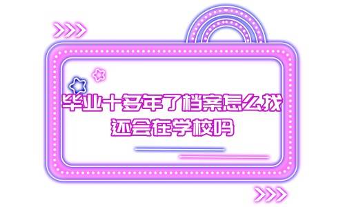 毕业十多年了档案怎么找，还会在学校吗