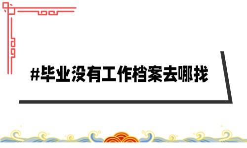 毕业没有工作档案去哪找