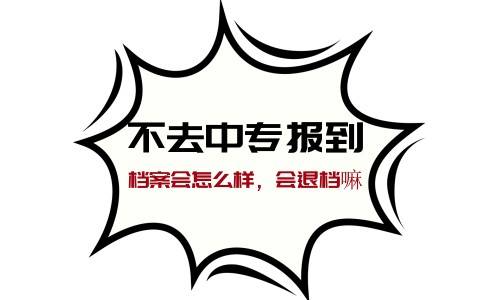 不去中专报到档案会怎么样，会退档嘛