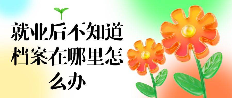 就业后不知道档案在哪里怎么办