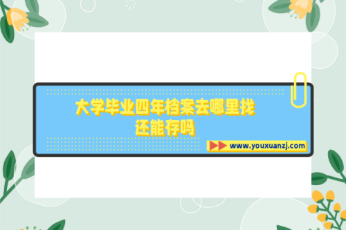 大学毕业四年档案去哪里找，还能存吗