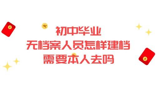 初中毕业无档案人员怎样建档，需要本人去吗