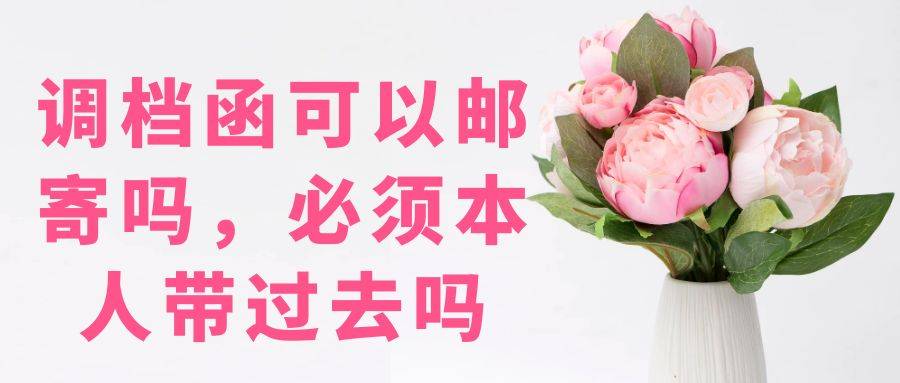 调档函可以邮寄吗，必须本人带过去吗