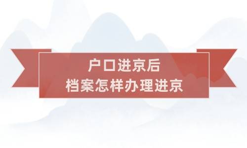 户口进京后档案怎样办理进京