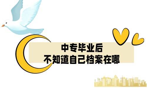 中专毕业后不知道自己档案在哪怎么办，怎么查